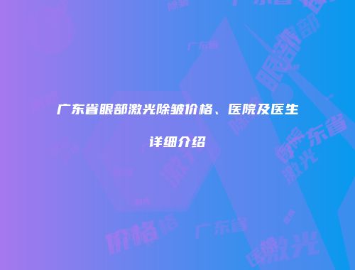 广东省眼部激光除皱价格、医院及医生详细介绍