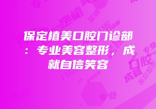 保定植美口腔门诊部：专业美容整形，成就自信笑容
