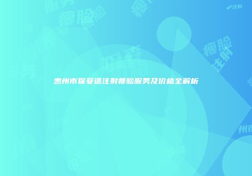 惠州市保妥适注射瘦脸服务及价格全解析