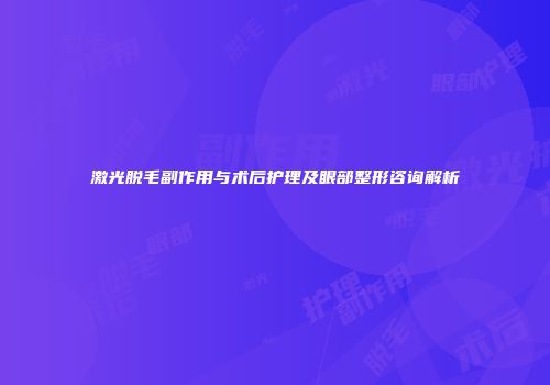 激光脱毛副作用与术后护理及眼部整形咨询解析