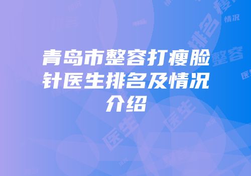 青岛市整容打瘦脸针医生排名及情况介绍