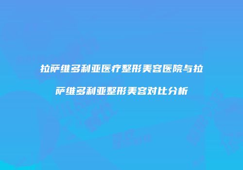 拉萨维多利亚医疗整形美容医院与拉萨维多利亚整形美容对比分析