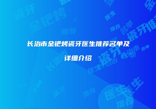 长治市金钯烤瓷牙医生推荐名单及详细介绍