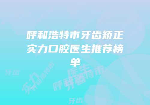 呼和浩特市牙齿矫正实力口腔医生推荐榜单
