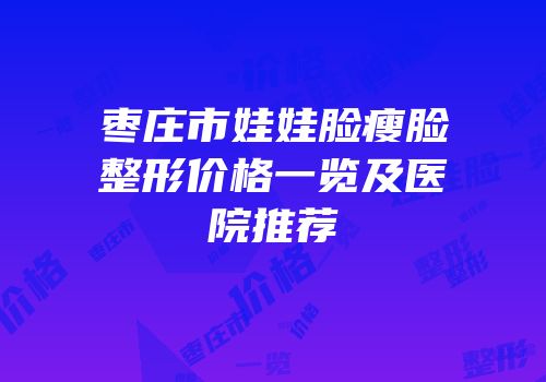 枣庄市娃娃脸瘦脸整形价格一览及医院推荐