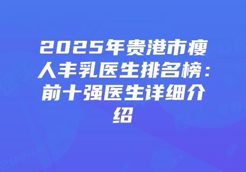 2025年贵港市瘦人丰乳医生排名榜：前十强医生详细介绍