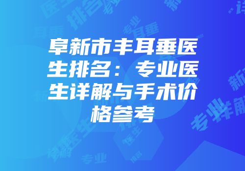 阜新市丰耳垂医生排名：专业医生详解与手术价格参考