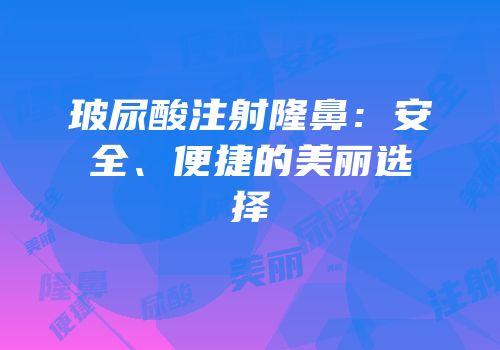 玻尿酸注射隆鼻：安全、便捷的美丽选择