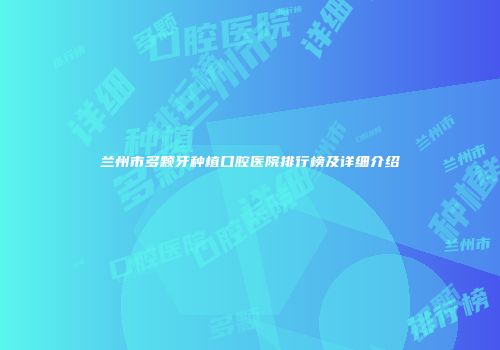 兰州市多颗牙种植口腔医院排行榜及详细介绍