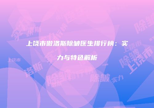上饶市傲洛斯除皱医生排行榜：实力与特色解析
