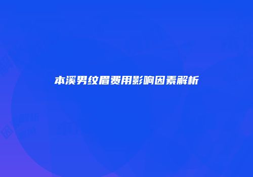 本溪男纹眉费用影响因素解析