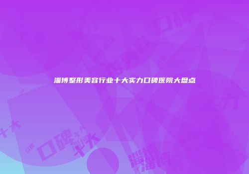 淄博整形美容行业十大实力口碑医院大盘点