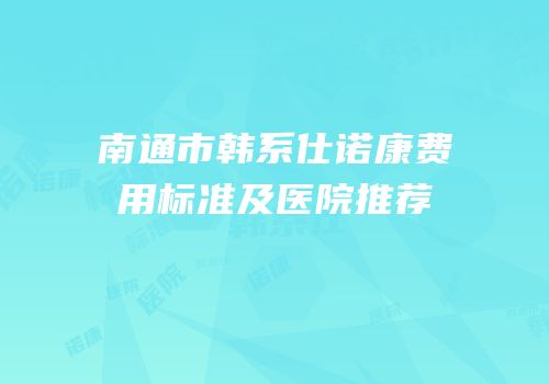 南通市韩系仕诺康费用标准及医院推荐