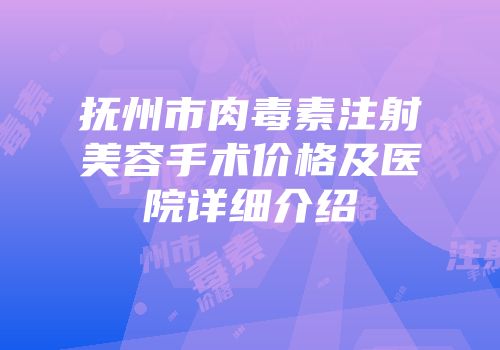 抚州市肉毒素注射美容手术价格及医院详细介绍