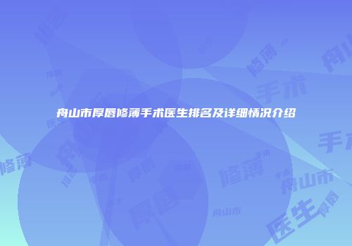舟山市厚唇修薄手术医生排名及详细情况介绍