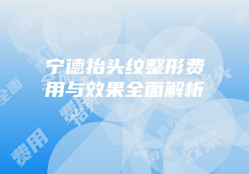 宁德抬头纹整形费用与效果全面解析