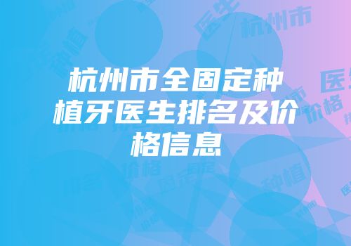 杭州市全固定种植牙医生排名及价格信息