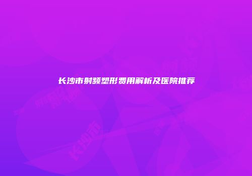 长沙市射频塑形费用解析及医院推荐