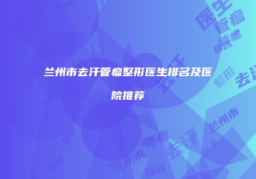 兰州市去汗管瘤整形医生排名及医院推荐