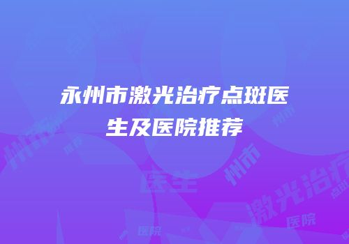 永州市激光治疗点斑医生及医院推荐