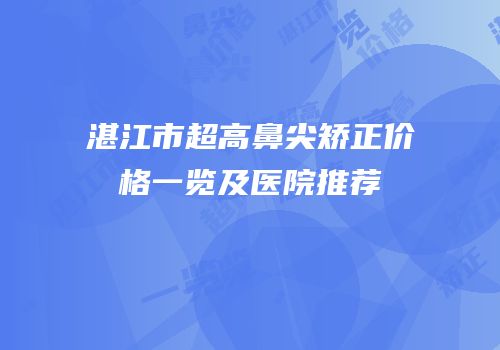 湛江市超高鼻尖矫正价格一览及医院推荐
