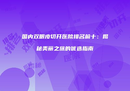 国内双眼皮切开医院排名前十：揭秘美丽之旅的优选指南