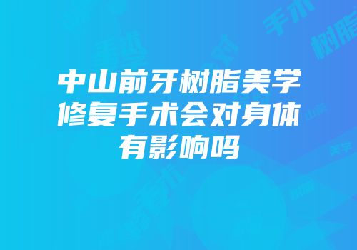 中山前牙树脂美学修复手术会对身体有影响吗