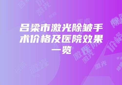 吕梁市激光除皱手术价格及医院效果一览