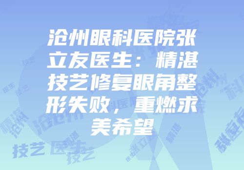 沧州眼科医院张立友医生：精湛技艺修复眼角整形失败，重燃求美希望