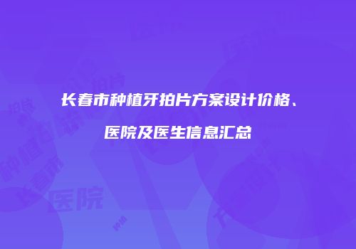 长春市种植牙拍片方案设计价格、医院及医生信息汇总