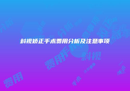 斜视矫正手术费用分析及注意事项