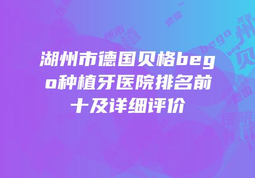 湖州市德国贝格bego种植牙医院排名前十及详细评价