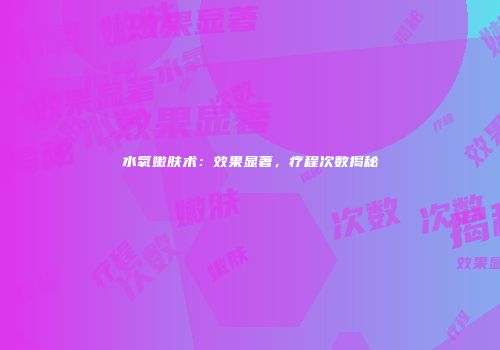 水氧嫩肤术：效果显著，疗程次数揭秘