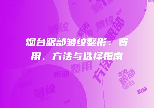 烟台眼部皱纹整形：费用、方法与选择指南