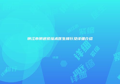 镇江市阴道紧缩术医生排行及详细介绍