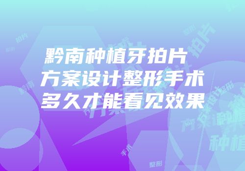 黔南种植牙拍片 方案设计整形手术多久才能看见效果