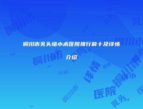 铜川市乳头缩小术医院排行前十及详情介绍