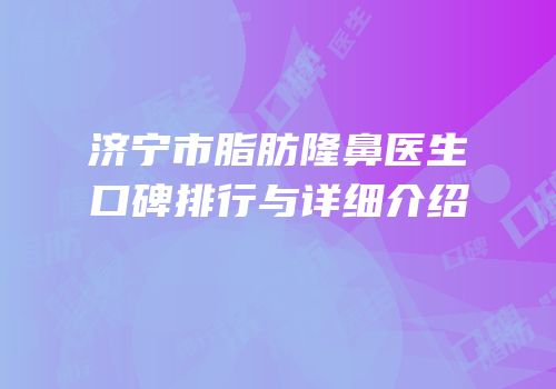 济宁市脂肪隆鼻医生口碑排行与详细介绍