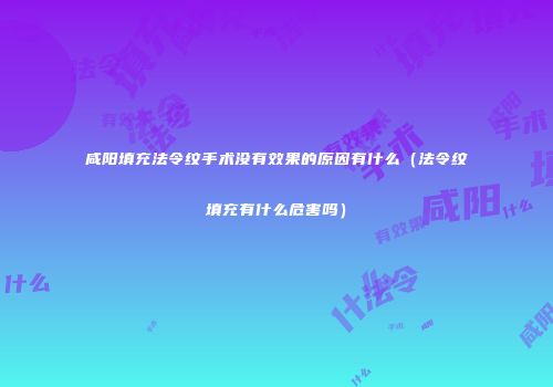咸阳填充法令纹手术没有效果的原因有什么（法令纹填充有什么危害吗）