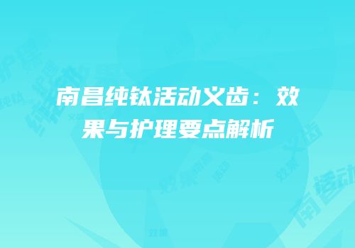 南昌纯钛活动义齿：效果与护理要点解析