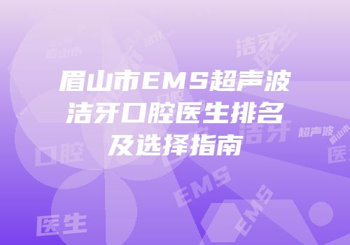 眉山市EMS超声波洁牙口腔医生排名及选择指南