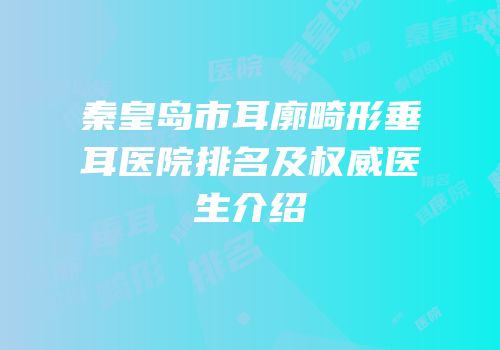 秦皇岛市耳廓畸形垂耳医院排名及权威医生介绍