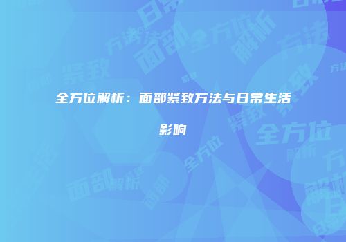 全方位解析：面部紧致方法与日常生活影响