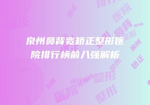 泉州鼻背宽矫正整形医院排行榜前八强解析