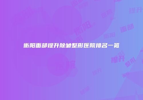 衡阳面部提升除皱整形医院排名一览