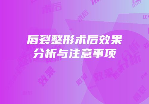 唇裂整形术后效果分析与注意事项