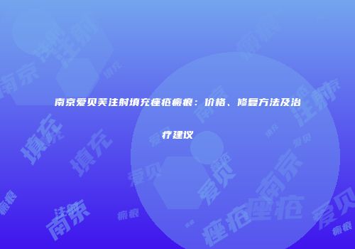 南京爱贝芙注射填充痤疮瘢痕：价格、修复方法及治疗建议