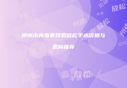 柳州市肉毒素颏肌放松手术价格与机构推荐