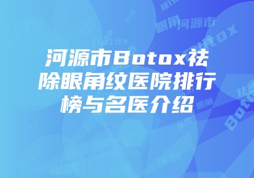 河源市Botox祛除眼角纹医院排行榜与名医介绍