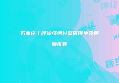 石家庄上颌神经通过整形医生及医院推荐
